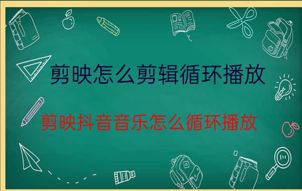 剪映怎么剪辑循环播放 剪映抖音音乐怎么循环播放？